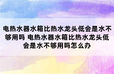 电热水器水箱比热水龙头低会是水不够用吗 电热水器水箱比热水龙头低会是水不够用吗怎么办